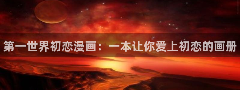 汗汗漫画yy：第一世界初恋漫画：一本让你爱上初恋的画册
