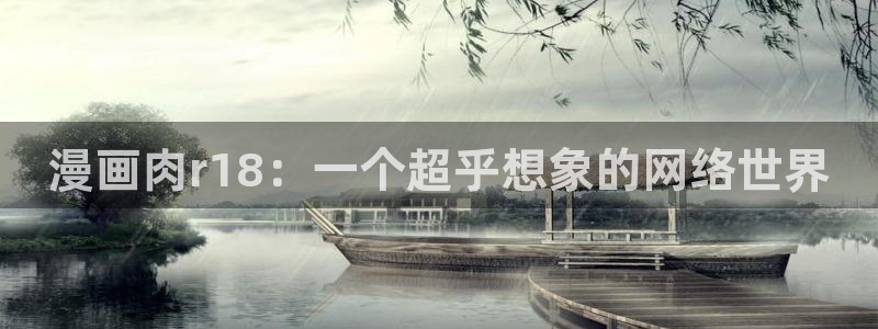 汗汗漫画免费看网站：漫画肉r18：一个超乎想象的网络世界