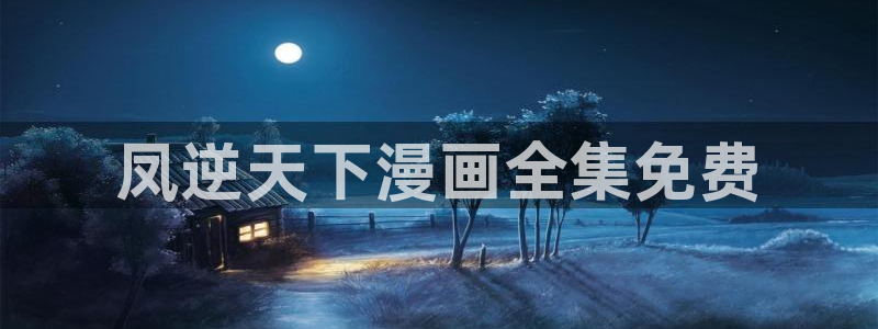 yy汗汗漫画：凤逆天下漫画全集免费
