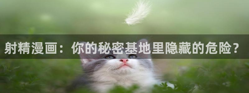 汗汗漫画首：射精漫画：你的秘密基地里隐藏的危险？