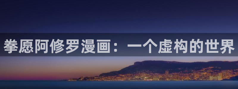 汗汗漫画免费阅读无限下拉式：拳愿阿修罗漫画：一个虚构的世界