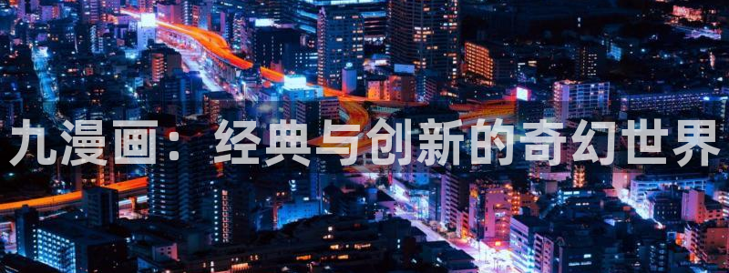yy汗汗漫画：九漫画：经典与创新的奇幻世界