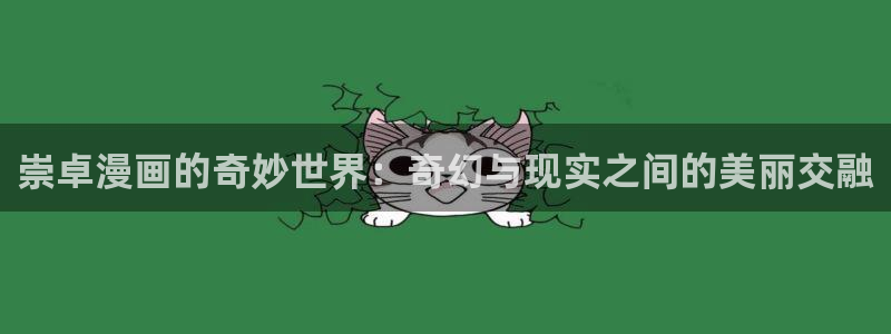 汗汗漫画中国漫画网：崇卓漫画的奇妙世界：奇幻与现实之间的美丽交融