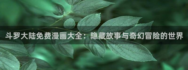 汗汗漫画日漫：斗罗大陆免费漫画大全：隐藏故事与奇幻冒险的世界